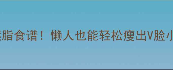 图片 30天居家瘦脸+燃脂食谱！懒人也能轻松瘦出V脸小脸的秘诀大公开