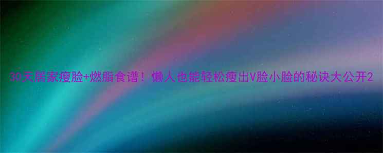 图片 30天居家瘦脸+燃脂食谱！懒人也能轻松瘦出V脸小脸的秘诀大公开2