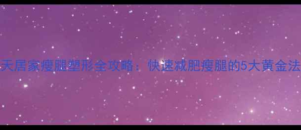 图片 30天居家瘦腿塑形全攻略：快速减肥瘦腿的5大黄金法则