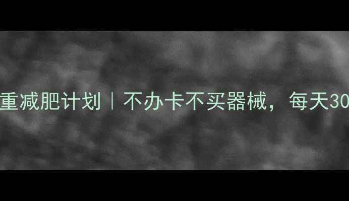 图片 30天居家自重减肥计划｜不办卡不买器械，每天30分钟瘦15斤
