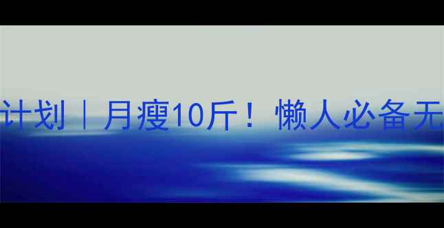 图片 30天居家运动减肥计划｜月瘦10斤！懒人必备无器械高效燃脂指南