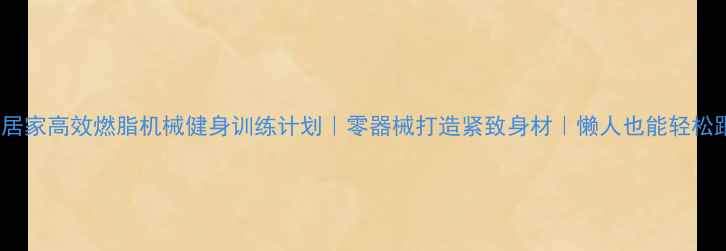 图片 30天居家高效燃脂机械健身训练计划｜零器械打造紧致身材｜懒人也能轻松跟练2