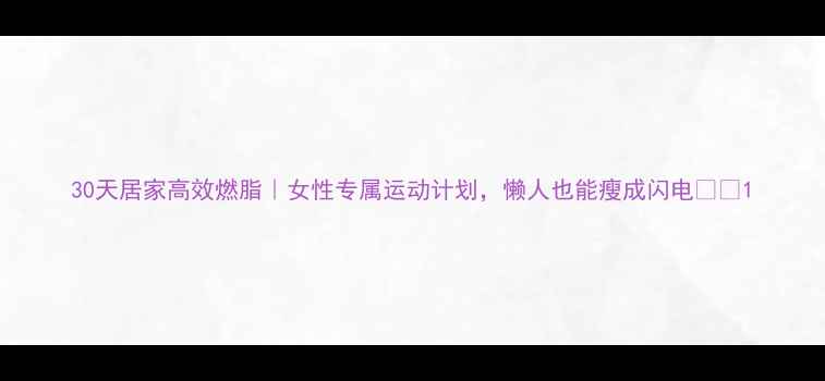 图片 30天居家高效燃脂｜女性专属运动计划，懒人也能瘦成闪电💃🏻1