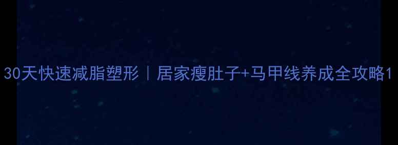 图片 30天快速减脂塑形｜居家瘦肚子+马甲线养成全攻略1