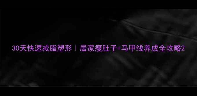 图片 30天快速减脂塑形｜居家瘦肚子+马甲线养成全攻略2