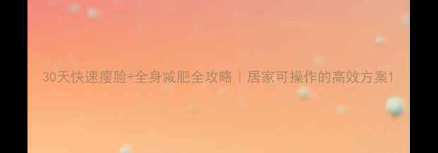 图片 30天快速瘦脸+全身减肥全攻略｜居家可操作的高效方案1