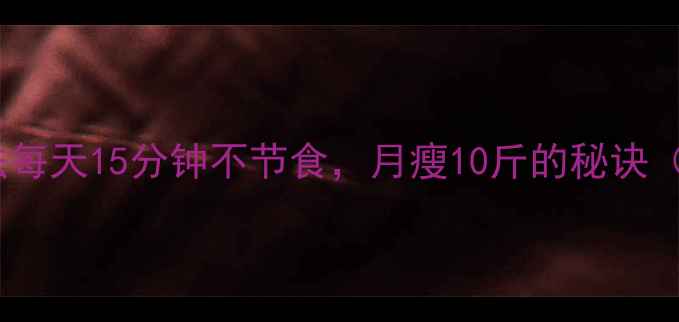 图片 30天懒人减肥法每天15分钟不节食，月瘦10斤的秘诀（附科学原理）1