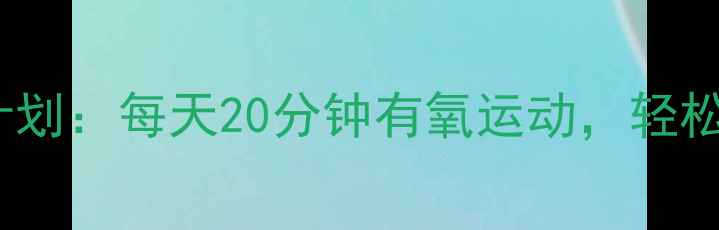图片 30天懒人减肥计划：每天20分钟有氧运动，轻松甩肉不反弹！1