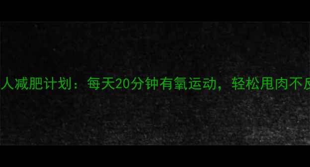 图片 30天懒人减肥计划：每天20分钟有氧运动，轻松甩肉不反弹！2