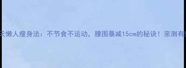 图片 30天懒人瘦身法：不节食不运动，腰围暴减15cm的秘诀！亲测有效1