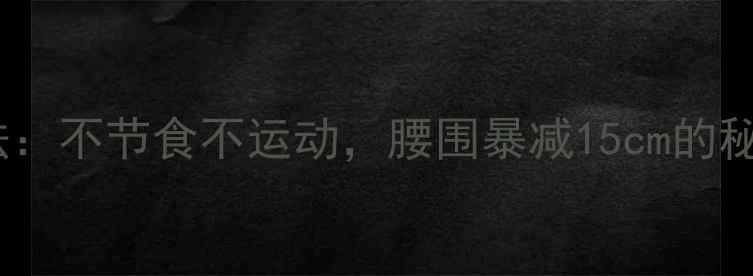 图片 30天懒人瘦身法：不节食不运动，腰围暴减15cm的秘诀！亲测有效2