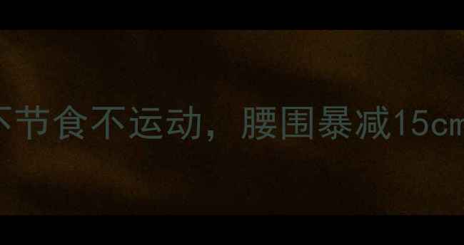 图片 30天懒人瘦身法｜不节食不运动，腰围暴减15cm的亲测有效攻略！2