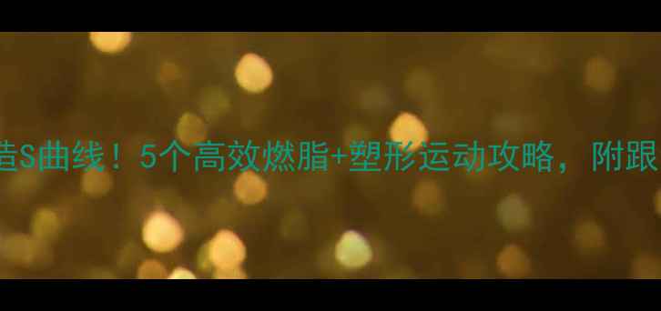 图片 30天打造S曲线！5个高效燃脂+塑形运动攻略，附跟练计划1