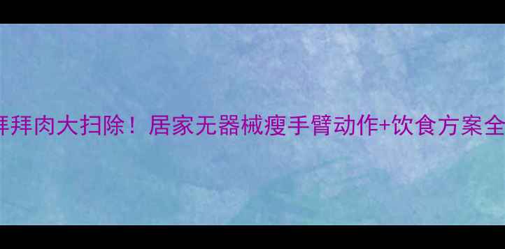 图片 30天拜拜肉大扫除！居家无器械瘦手臂动作+饮食方案全公开2