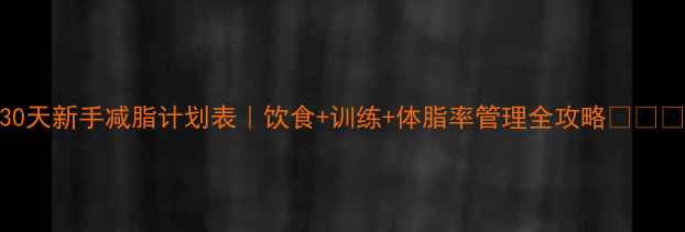 图片 30天新手减脂计划表｜饮食+训练+体脂率管理全攻略💪🍽️