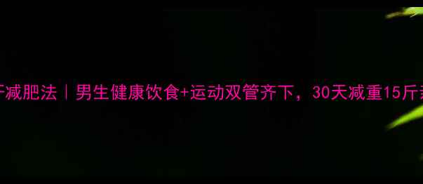 图片 30天暴汗减肥法｜男生健康饮食+运动双管齐下，30天减重15斤亲测有效
