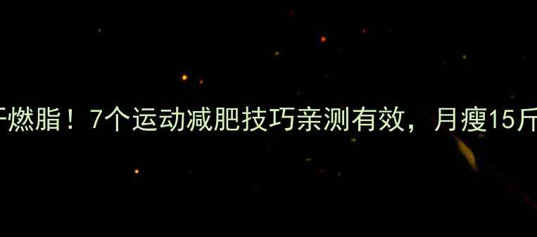 图片 30天暴汗燃脂！7个运动减肥技巧亲测有效，月瘦15斤不是梦1