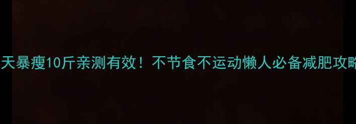 图片 30天暴瘦10斤亲测有效！不节食不运动懒人必备减肥攻略2