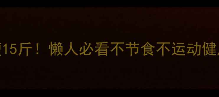 图片 30天暴瘦15斤！懒人必看不节食不运动健康减肥法