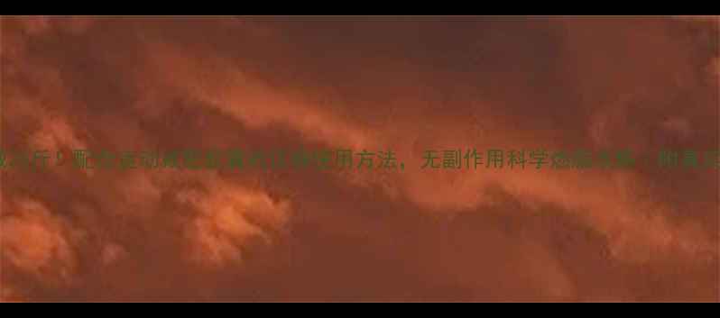 图片 30天月减20斤！配合运动减肥胶囊的正确使用方法，无副作用科学燃脂攻略｜附真实对比图1