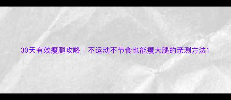 图片 30天有效瘦腿攻略｜不运动不节食也能瘦大腿的亲测方法1