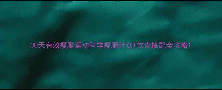 图片 30天有效瘦腿运动科学瘦腿计划+饮食搭配全攻略1