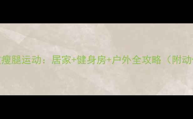 图片 30天有效瘦腿运动：居家+健身房+户外全攻略（附动作图解）