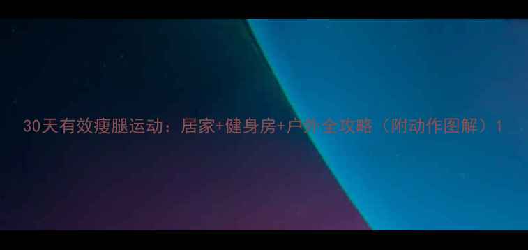 图片 30天有效瘦腿运动：居家+健身房+户外全攻略（附动作图解）1