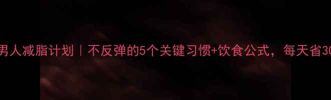 图片 30天男人减脂计划｜不反弹的5个关键习惯+饮食公式，每天省30分钟