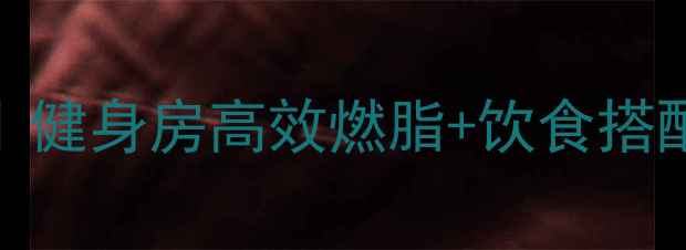 图片 30天男士减脂计划｜健身房高效燃脂+饮食搭配，减重10斤不是梦