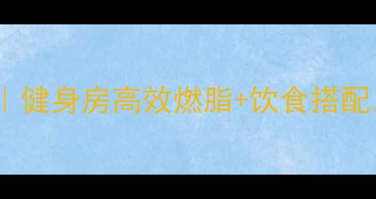 图片 30天男士减脂计划｜健身房高效燃脂+饮食搭配，减重10斤不是梦1