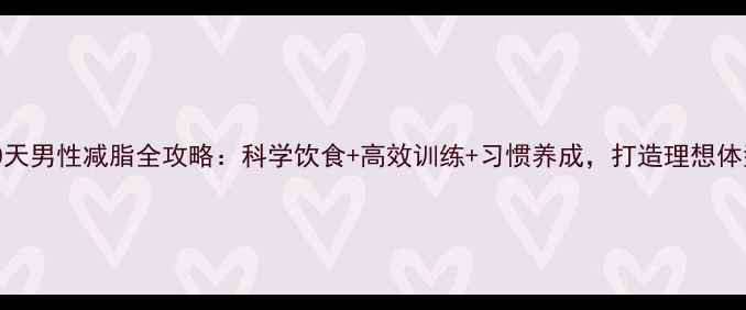 图片 30天男性减脂全攻略：科学饮食+高效训练+习惯养成，打造理想体型