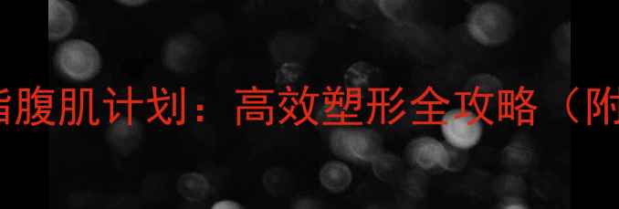 图片 30天男生减脂腹肌计划：高效塑形全攻略（附动作图解）2