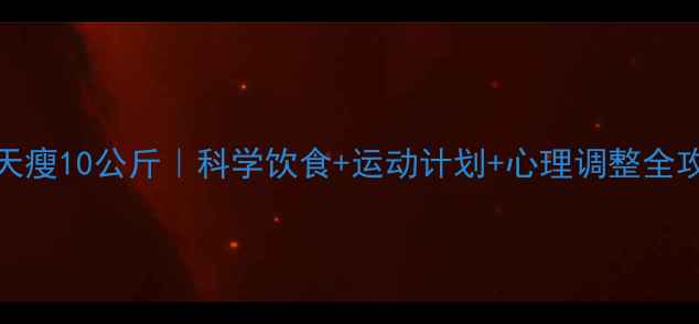 图片 30天瘦10公斤｜科学饮食+运动计划+心理调整全攻略
