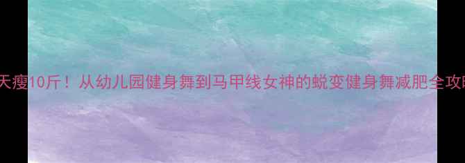 图片 30天瘦10斤！从幼儿园健身舞到马甲线女神的蜕变健身舞减肥全攻略1