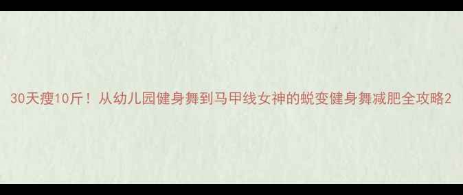 图片 30天瘦10斤！从幼儿园健身舞到马甲线女神的蜕变健身舞减肥全攻略2