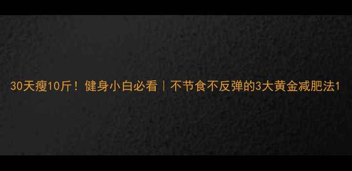 图片 30天瘦10斤！健身小白必看｜不节食不反弹的3大黄金减肥法1