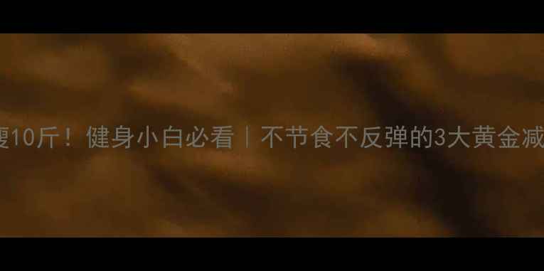 图片 30天瘦10斤！健身小白必看｜不节食不反弹的3大黄金减肥法2