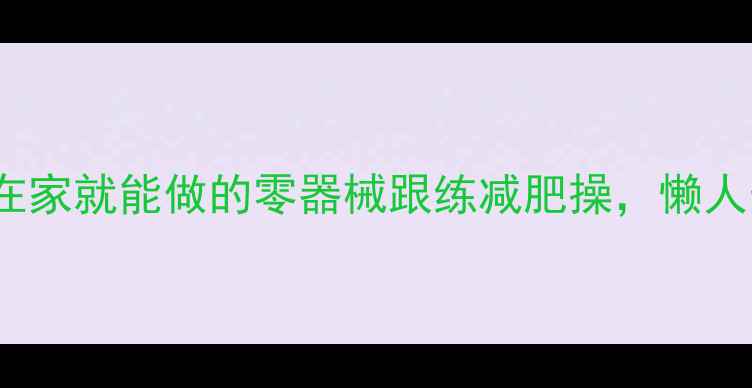 图片 30天瘦10斤！在家就能做的零器械跟练减肥操，懒人也能轻松坚持1
