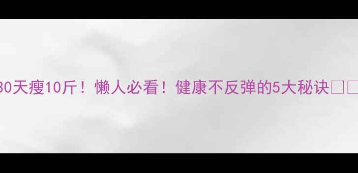 图片 30天瘦10斤！懒人必看！健康不反弹的5大秘诀💪✨