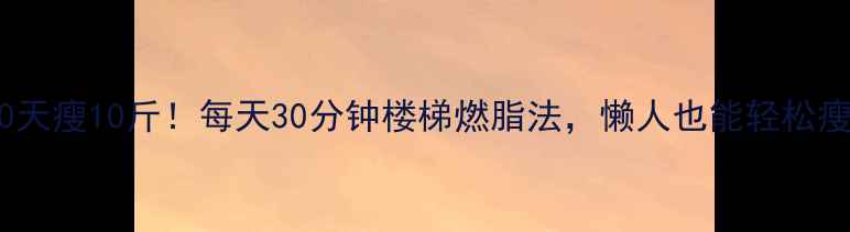 图片 30天瘦10斤！每天30分钟楼梯燃脂法，懒人也能轻松瘦1