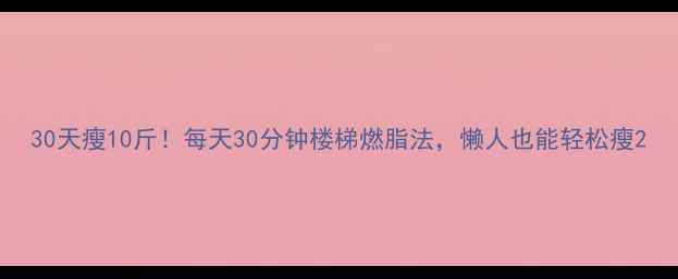 图片 30天瘦10斤！每天30分钟楼梯燃脂法，懒人也能轻松瘦2