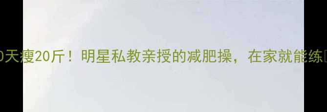 图片 30天瘦20斤！明星私教亲授的减肥操，在家就能练💃