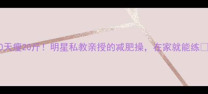 图片 30天瘦20斤！明星私教亲授的减肥操，在家就能练💃2