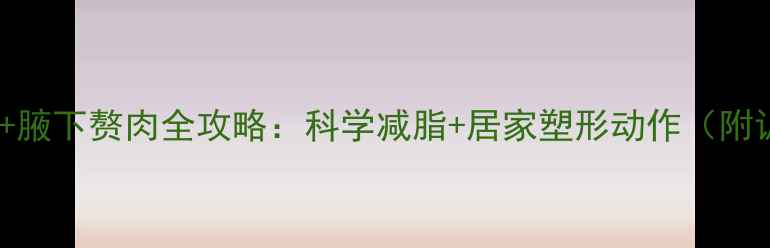 图片 30天瘦上臂+腋下赘肉全攻略：科学减脂+居家塑形动作（附训练计划）1