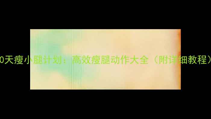图片 30天瘦小腿计划：高效瘦腿动作大全（附详细教程）