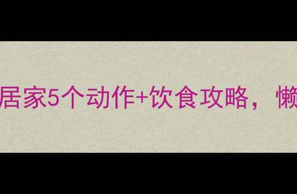 图片 30天瘦手臂后背赘肉！居家5个动作+饮食攻略，懒人也能轻松甩掉拜拜肉