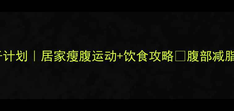 图片 30天瘦肚子计划｜居家瘦腹运动+饮食攻略✅腹部减脂全攻略💪2