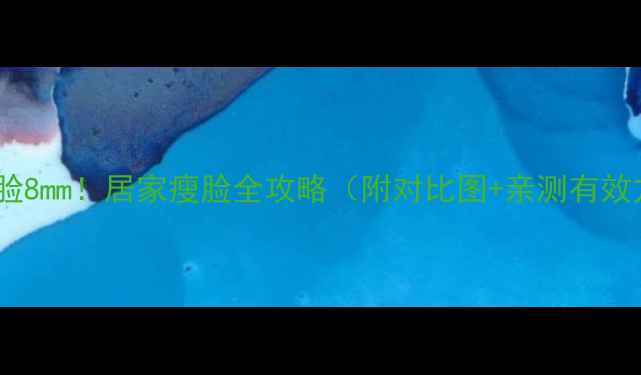 图片 30天瘦脸8mm！居家瘦脸全攻略（附对比图+亲测有效方法）2