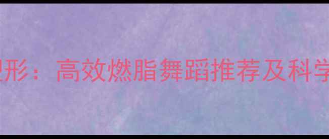 图片 30天瘦腰塑形：高效燃脂舞蹈推荐及科学训练指南2